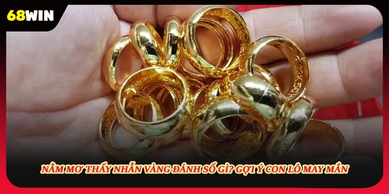 Nằm Mơ Thấy Nhẫn Vàng Đánh Số Gì? Gợi Ý Con Lô May Mắn
