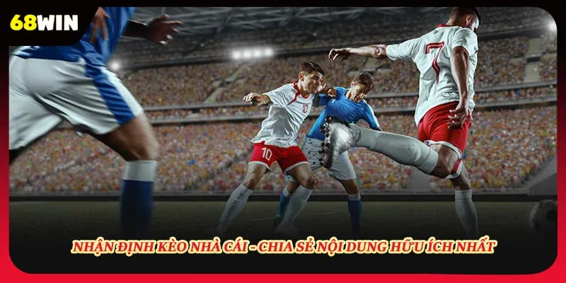 Nhận Định Kèo Nhà Cái - Chia Sẻ Nội Dung Hữu Ích Nhất